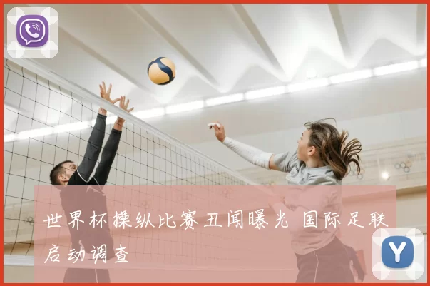 世界杯操纵比赛丑闻曝光 国际足联启动调查