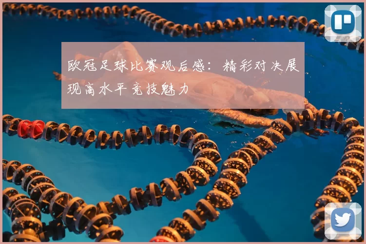 欧冠足球比赛观后感:精彩对决展现高水平竞技魅力