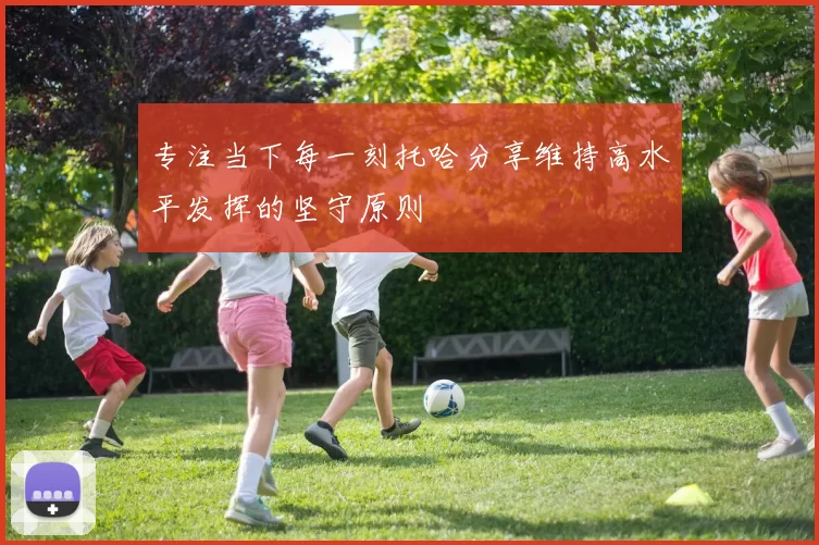 专注当下每一刻托哈分享维持高水平发挥的坚守原则