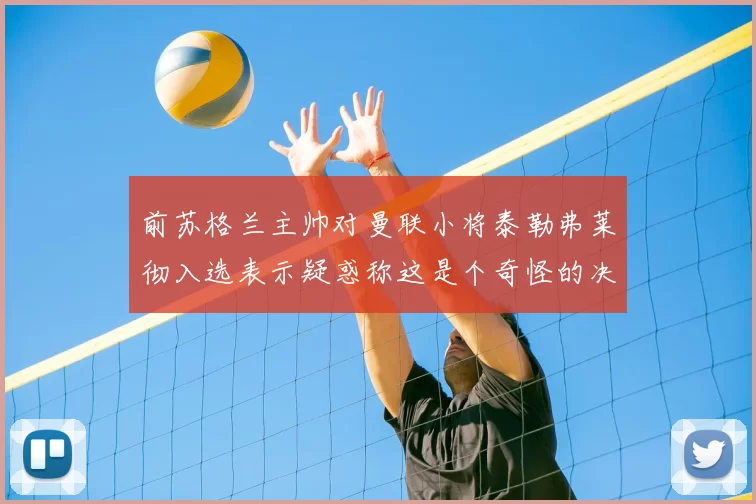 前苏格兰主帅对曼联小将泰勒弗莱彻入选表示疑惑称这是个奇怪的决定