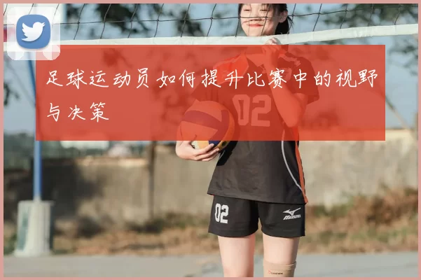 足球运动员如何提升比赛中的视野与决策