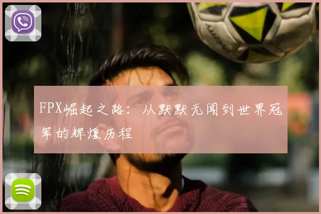 FPX崛起之路：从默默无闻到世界冠军的辉煌历程