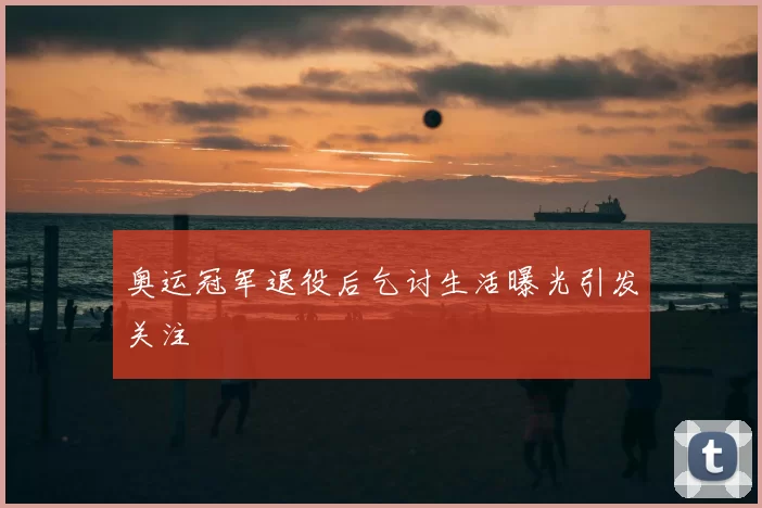奥运冠军退役后乞讨生活曝光引发关注