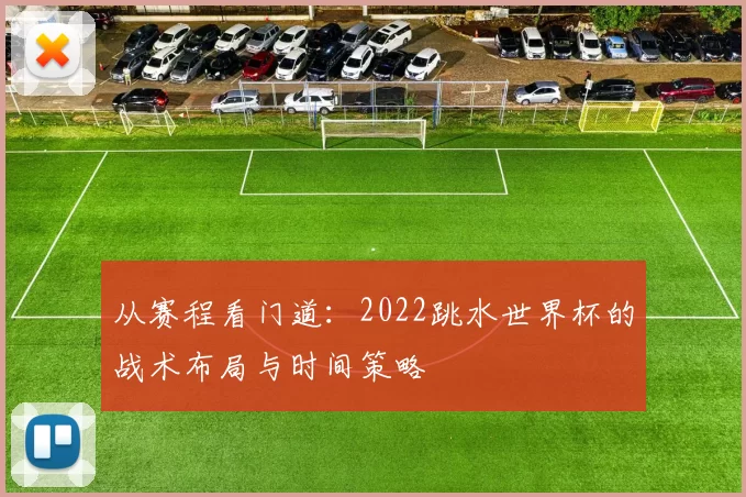 从赛程看门道：2022跳水世界杯的战术布局与时间策略