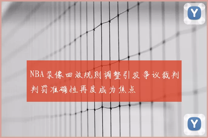 NBA录像回放规则调整引发争议裁判判罚准确性再度成为焦点