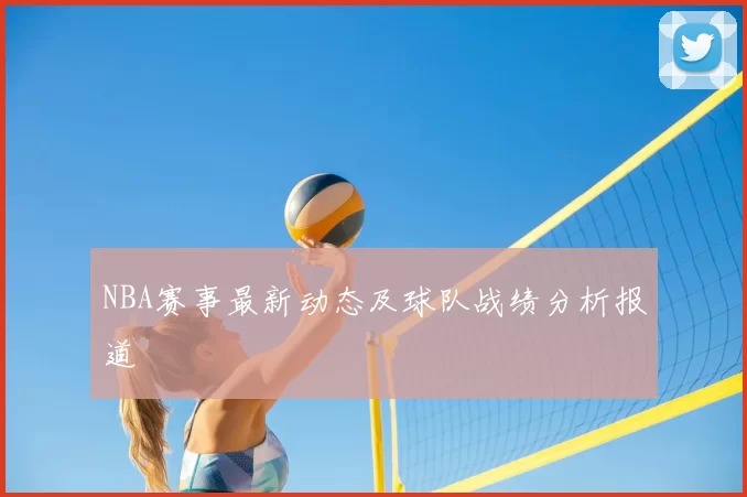 NBA赛事最新动态及球队战绩分析报道