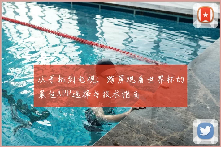 从手机到电视:跨屏观看世界杯的最佳APP选择与技术指南