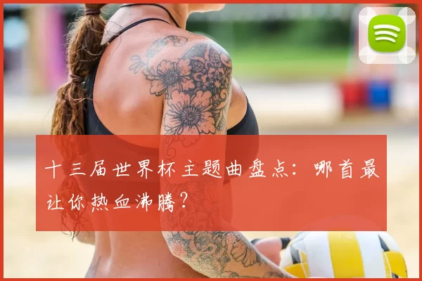 十三届世界杯主题曲盘点：哪首最让你热血沸腾？