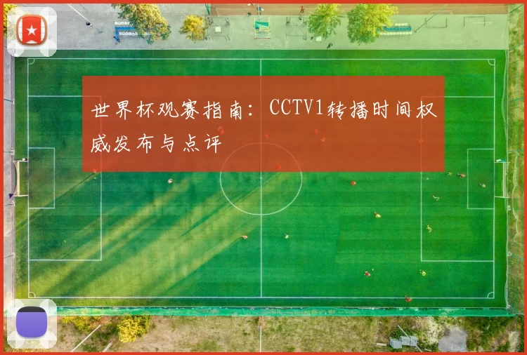 世界杯观赛指南:CCTV1转播时间权威发布与点评