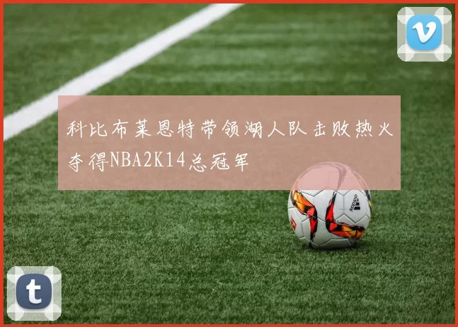 科比布莱恩特带领湖人队击败热火夺得NBA2K14总冠军