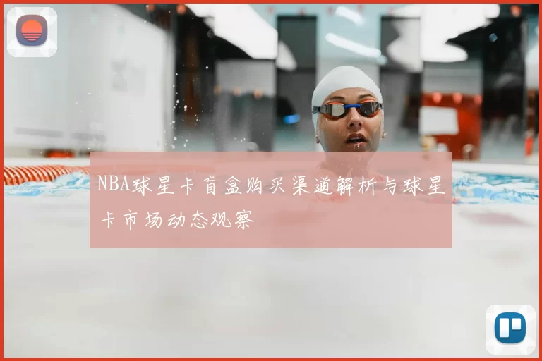 NBA球星卡盲盒购买渠道解析与球星卡市场动态观察