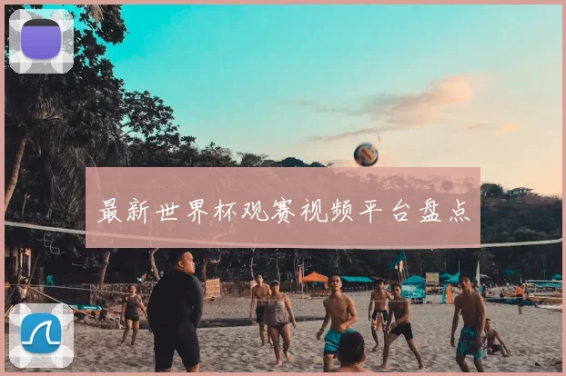 最新世界杯观赛视频平台盘点