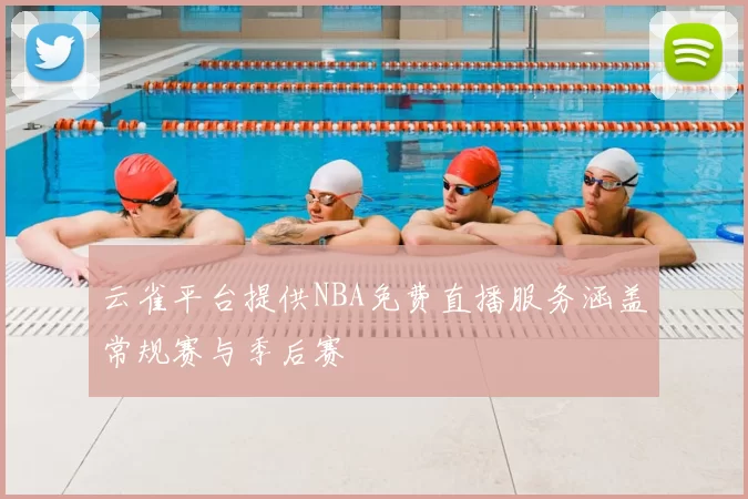 云雀平台提供NBA免费直播服务涵盖常规赛与季后赛