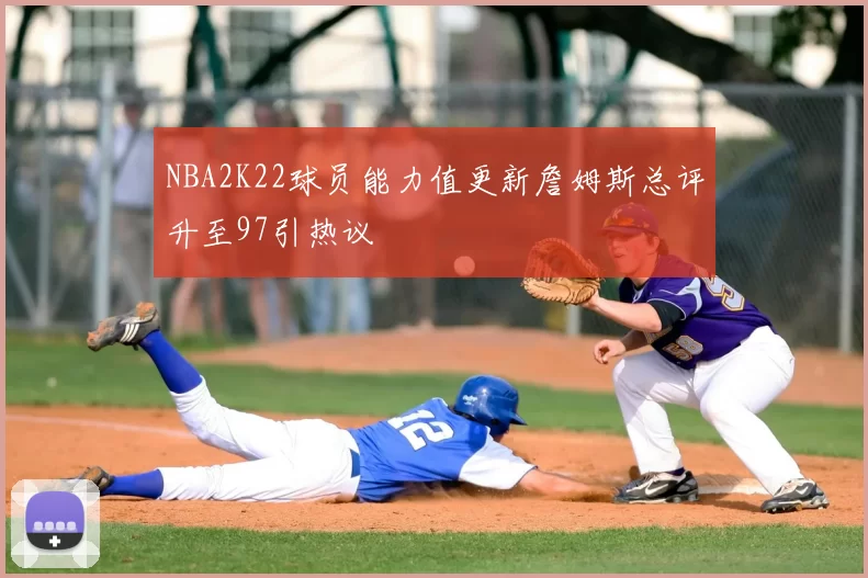 NBA2K22球员能力值更新詹姆斯总评升至97引热议