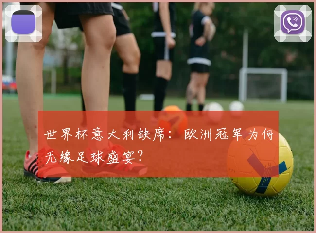 世界杯意大利缺席：欧洲冠军为何无缘足球盛宴？