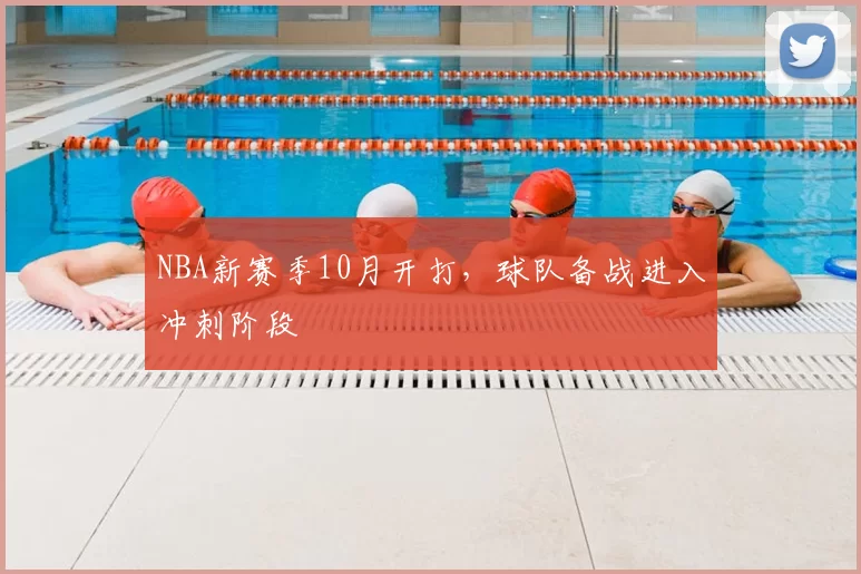 NBA新赛季10月开打，球队备战进入冲刺阶段