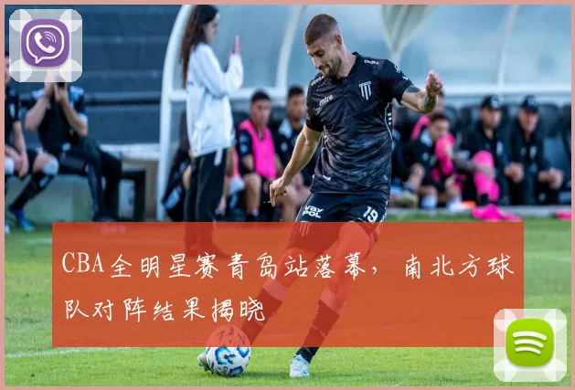 CBA全明星赛青岛站落幕，南北方球队对阵结果揭晓