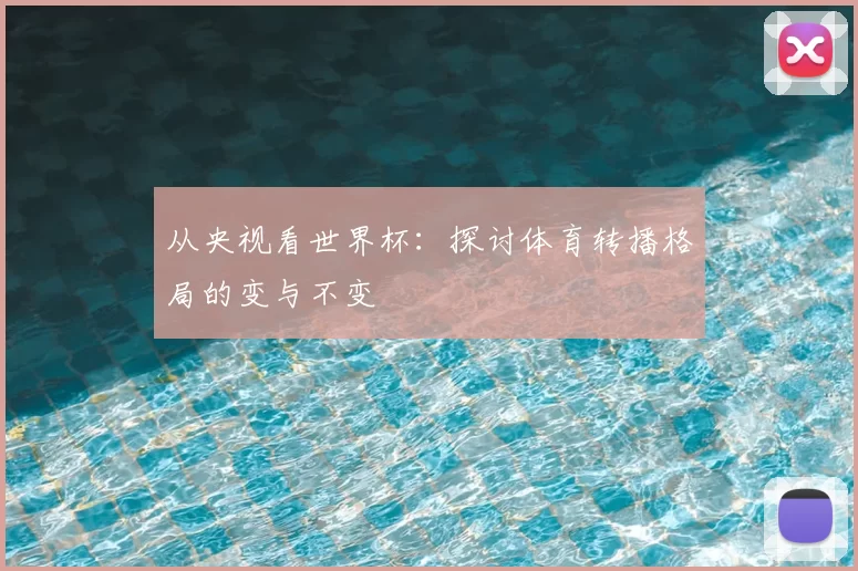 从央视看世界杯：探讨体育转播格局的变与不变
