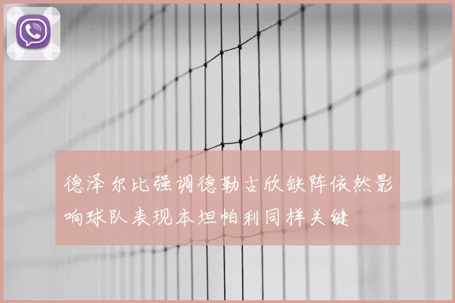 德泽尔比强调德勒古欣缺阵依然影响球队表现本坦帕利同样关键