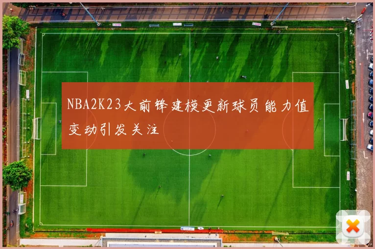 NBA2K23大前锋建模更新球员能力值变动引发关注