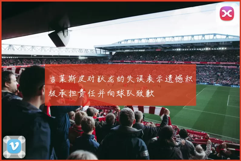 吉莱斯皮对狄龙的失误表示遗憾积极承担责任并向球队致歉