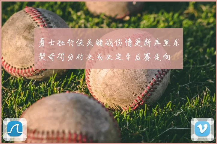 勇士独行侠关键战伤情更新库里东契奇得分对决或决定季后赛走向