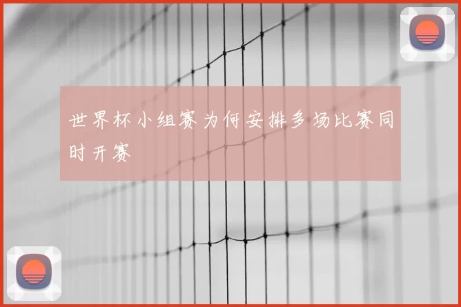 世界杯小组赛为何安排多场比赛同时开赛