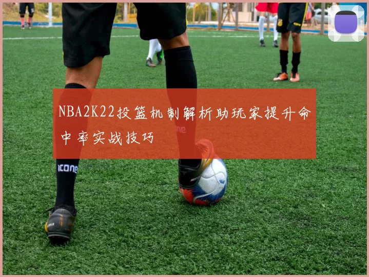 NBA2K22投篮机制解析助玩家提升命中率实战技巧
