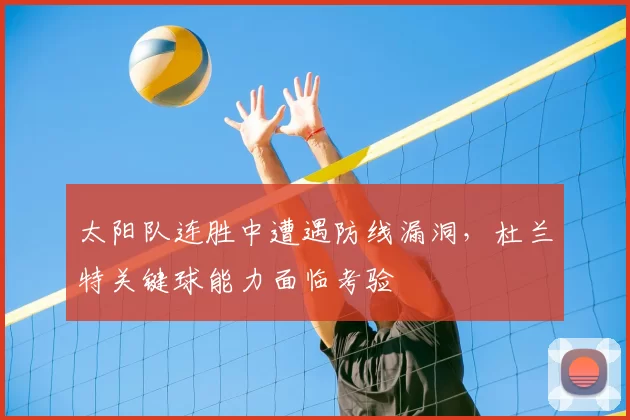 太阳队连胜中遭遇防线漏洞,杜兰特关键球能力面临考验
