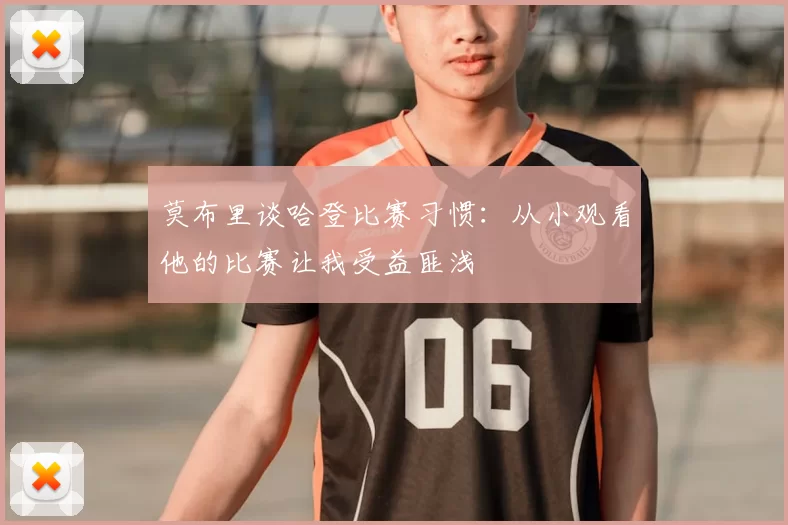 莫布里谈哈登比赛习惯：从小观看他的比赛让我受益匪浅