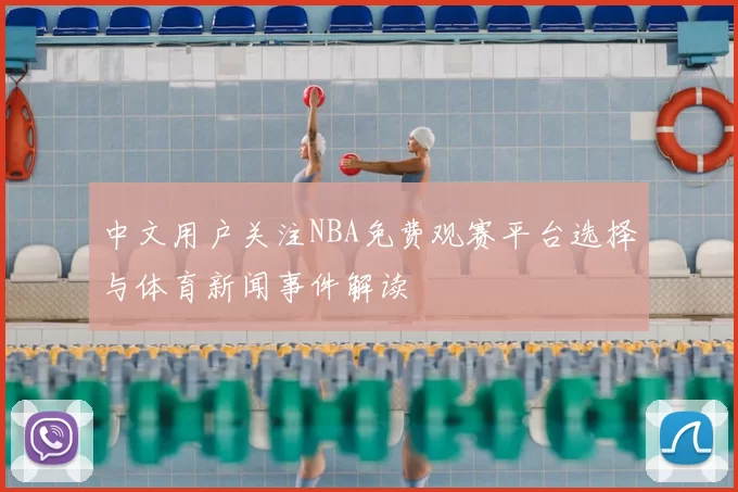 中文用户关注NBA免费观赛平台选择与体育新闻事件解读