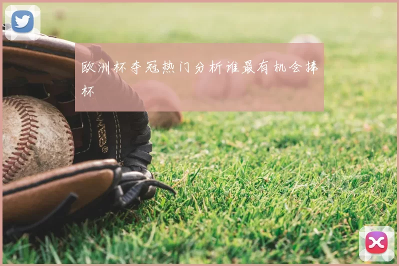欧洲杯夺冠热门分析谁最有机会捧杯