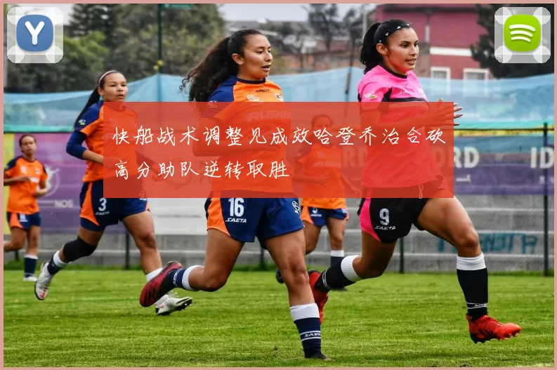 快船战术调整见成效哈登乔治合砍高分助队逆转取胜