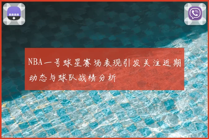 NBA一号球星赛场表现引发关注近期动态与球队战绩分析
