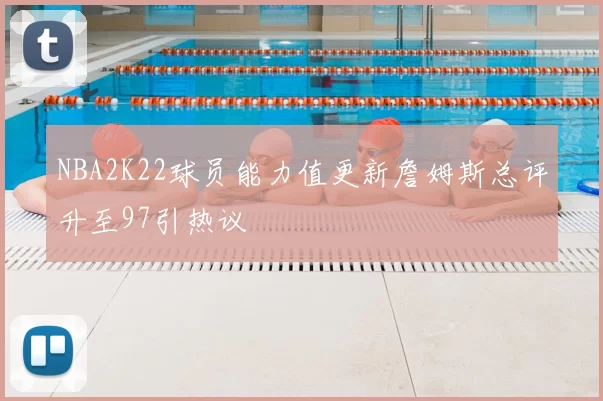 NBA2K22球员能力值更新詹姆斯总评升至97引热议