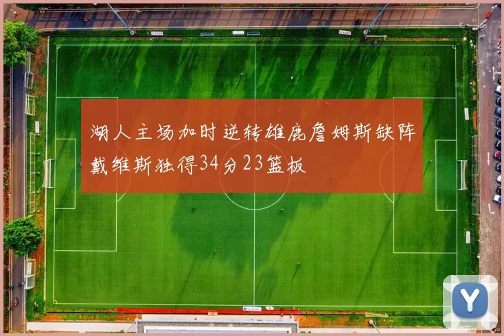湖人主场加时逆转雄鹿詹姆斯缺阵戴维斯独得34分23篮板