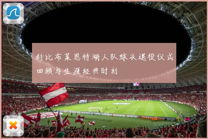 科比布莱恩特湖人队球衣退役仪式回顾与生涯经典时刻
