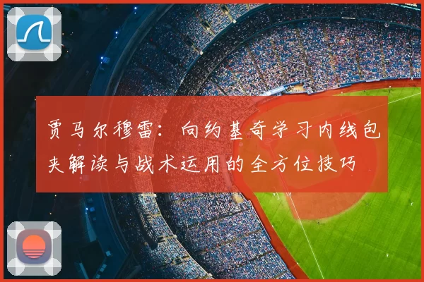 贾马尔穆雷:向约基奇学习内线包夹解读与战术运用的全方位技巧