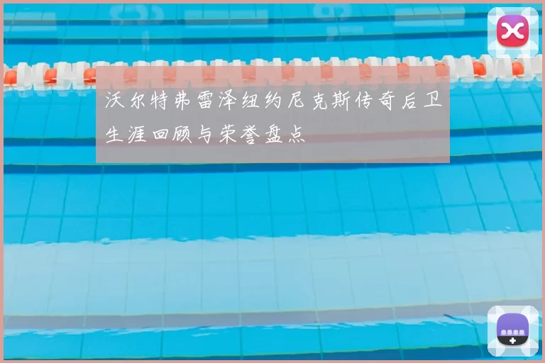 沃尔特弗雷泽纽约尼克斯传奇后卫生涯回顾与荣誉盘点