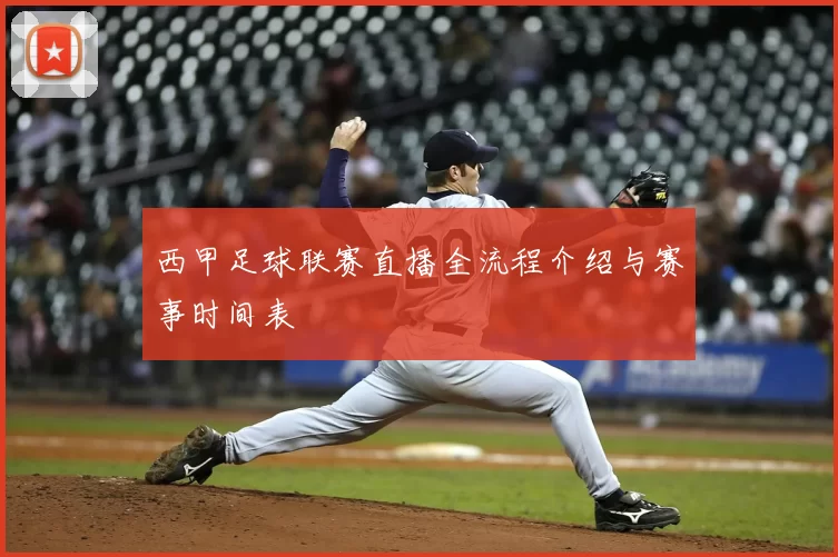 西甲足球联赛直播全流程介绍与赛事时间表