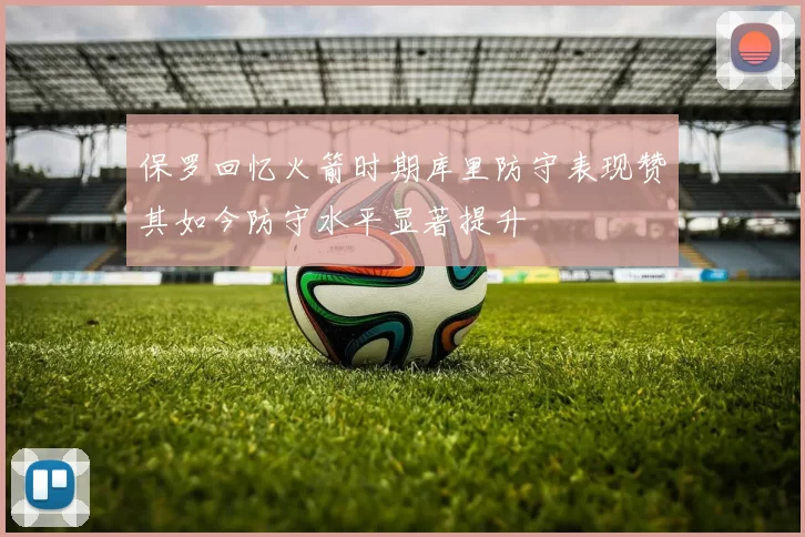 保罗回忆火箭时期库里防守表现赞其如今防守水平显著提升