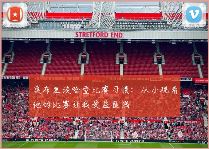 莫布里谈哈登比赛习惯：从小观看他的比赛让我受益匪浅