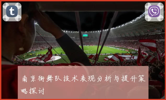 南京街舞队技术表现分析与提升策略探讨