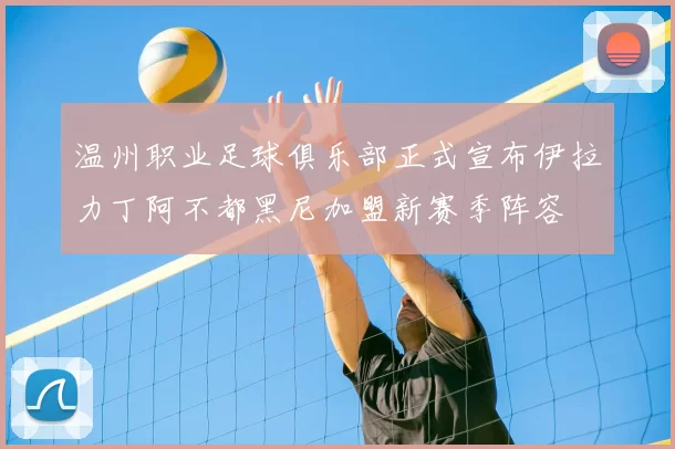 温州职业足球俱乐部正式宣布伊拉力丁阿不都黑尼加盟新赛季阵容