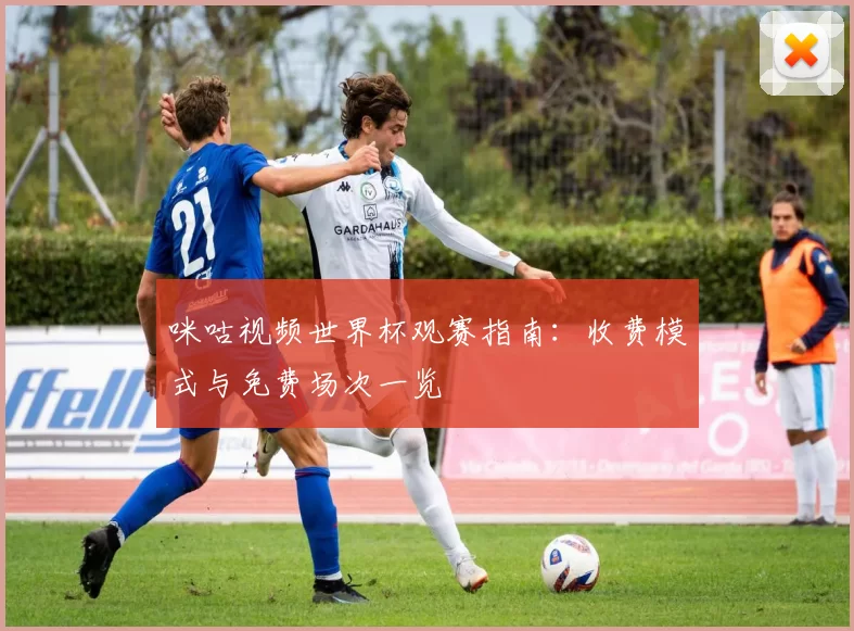 咪咕视频世界杯观赛指南:收费模式与免费场次一览