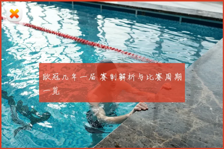 欧冠几年一届 赛制解析与比赛周期一览