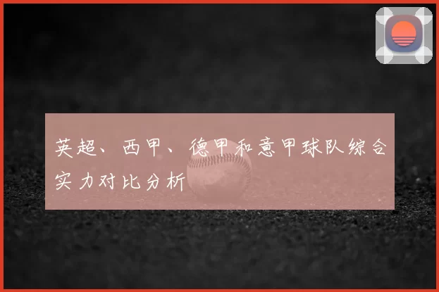 英超、西甲、德甲和意甲球队综合实力对比分析