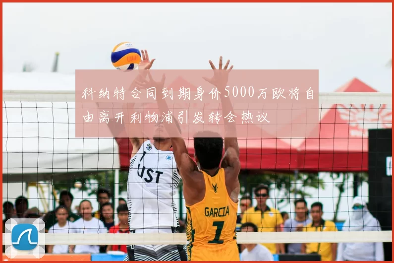 科纳特合同到期身价5000万欧将自由离开利物浦引发转会热议