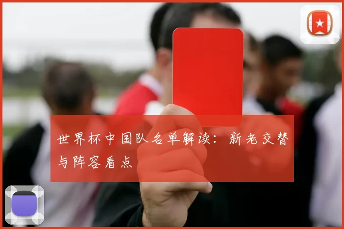 世界杯中国队名单解读：新老交替与阵容看点