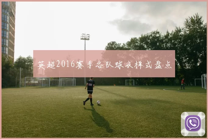 英超2016赛季各队球衣样式盘点